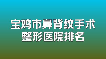 宝鸡市鼻背纹手术整形医院排名