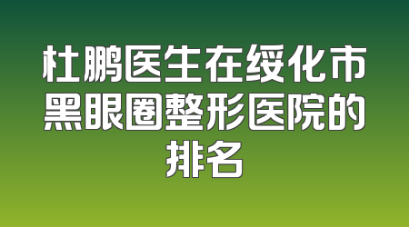 杜鹏医生在绥化市黑眼圈整形医院的排名