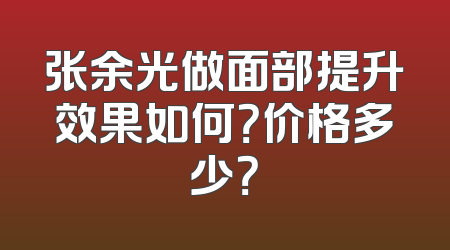 张余光做面部提升效果如何？价格多少？