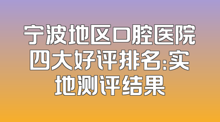 宁波地区口腔医院四大好评排名：实地测评结果