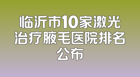 临沂市10家激光治疗腋毛医院排名公布