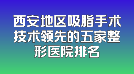 西安地区吸脂手术技术领先的五家整形医院排名