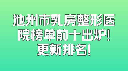 池州市乳房整形医院榜单前十出炉！更新排名！