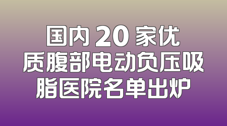 国内 20 家优质腹部电动负压吸脂医院名单出炉