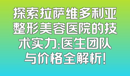 探索拉萨维多利亚整形美容医院的技术实力：医生团队与价格全解析！