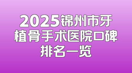 2025锦州市牙植骨手术医院口碑排名一览