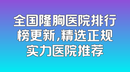 全国隆胸医院排行榜更新，精选正规实力医院推荐