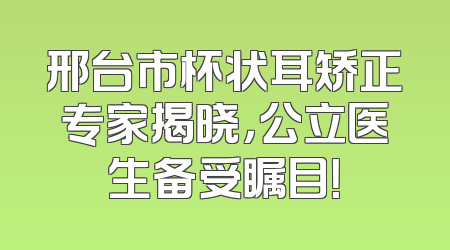 邢台市杯状耳矫正专家揭晓，公立医生备受瞩目！