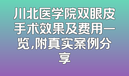 川北医学院双眼皮手术效果及费用一览，附真实案例分享