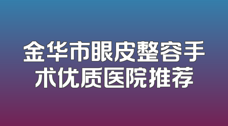 金华市眼皮整容手术优质医院推荐