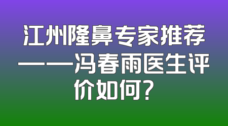 江州隆鼻专家推荐——冯春雨医生评价如何？