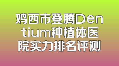 鸡西市登腾Dentium种植体医院实力排名评测