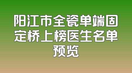 阳江市全瓷单端固定桥上榜医生名单预览