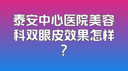 泰安中心医院美容科双眼皮效果怎样？