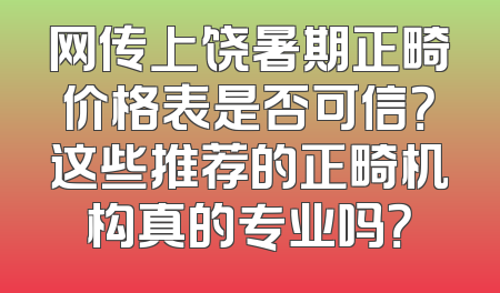 网传上饶暑期正畸价格表是否可信？这些推荐的正畸机构真的专业吗？