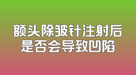 额头除皱针注射后是否会导致凹陷