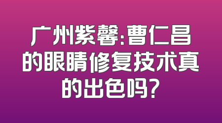 广州紫馨：曹仁昌的眼睛修复技术真的出色吗？