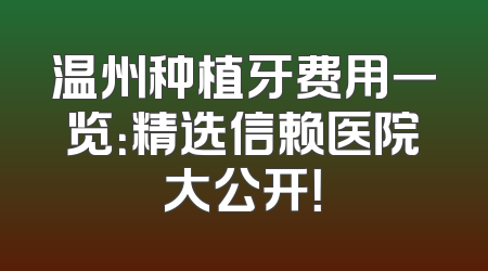 温州种植牙费用一览：精选信赖医院大公开！