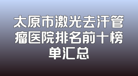 太原市激光去汗管瘤医院排名前十榜单汇总
