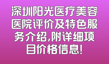 深圳阳光医疗美容医院评价及特色服务介绍，附详细项目价格信息！