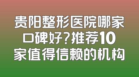贵阳整形医院哪家口碑好？推荐10家值得信赖的机构