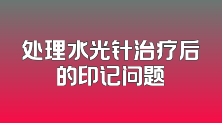 处理水光针治疗后的印记问题