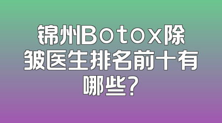 锦州Botox除皱医生排名前十有哪些？