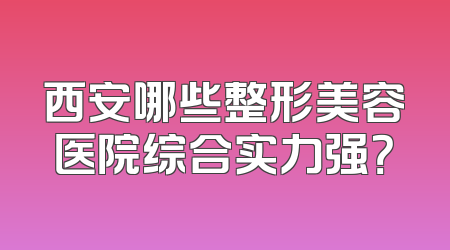 西安哪些整形美容医院综合实力强？