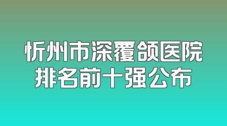 忻州市深覆颌医院排名前十强公布