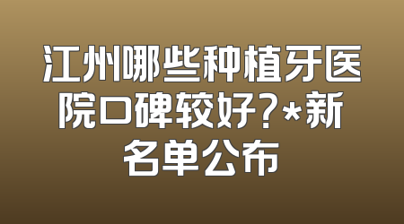 江州哪些种植牙医院口碑较好？*新名单公布