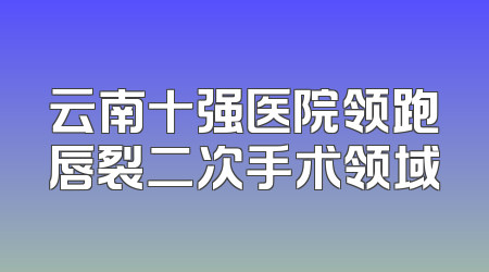 云南十强医院领跑唇裂二次手术领域