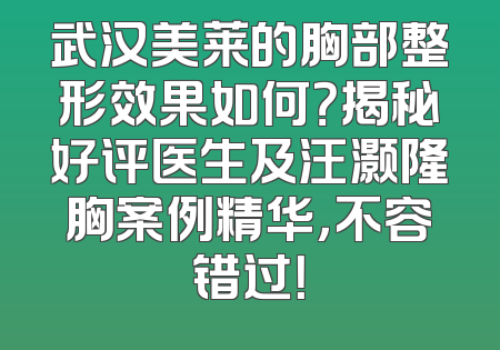 武汉美莱的胸部整形效果如何？揭秘好评医生及汪灏隆胸案例精华，不容错过！