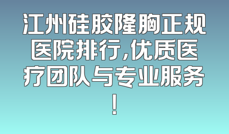 江州硅胶隆胸正规医院排行，优质医疗团队与专业服务！