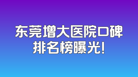 东莞增大医院口碑排名榜曝光!