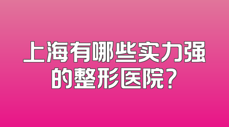 上海有哪些实力强的整形医院？