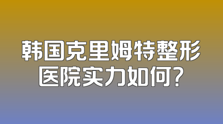 韩国克里姆特整形医院实力如何？