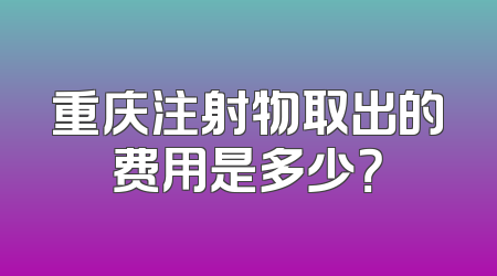 重庆注射物取出的费用是多少？