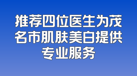推荐四位医生为茂名市肌肤美白提供专业服务