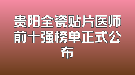 贵阳全瓷贴片医师前十强榜单正式公布