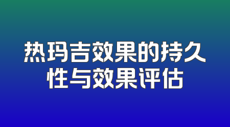 热玛吉效果的持久性与效果评估