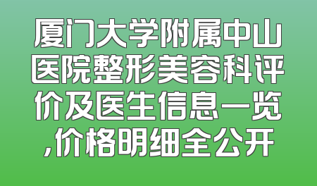 厦门大学附属中山医院整形美容科评价及医生信息一览，价格明细全公开