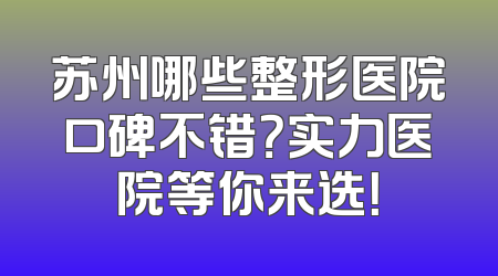 苏州哪些整形医院口碑不错？实力医院等你来选！