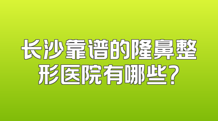长沙靠谱的隆鼻整形医院有哪些？