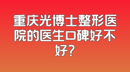 重庆光博士整形医院的医生口碑好不好？