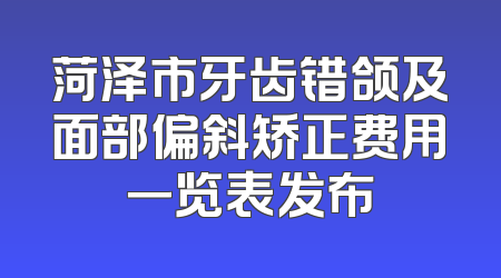 菏泽市牙齿错颌及面部偏斜矫正费用一览表发布