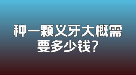 种一颗义牙大概需要多少钱？