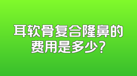 耳软骨复合隆鼻的费用是多少？