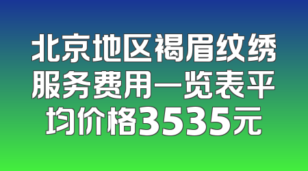 北京地区褐眉纹绣服务费用一览表平均价格3535元
