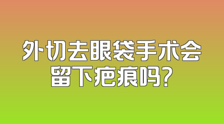 外切去眼袋手术会留下疤痕吗？