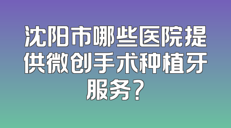 沈阳市哪些医院提供微创手术种植牙服务？